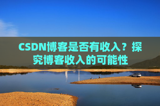 CSDN博客是否有收入？探究博客收入的可能性