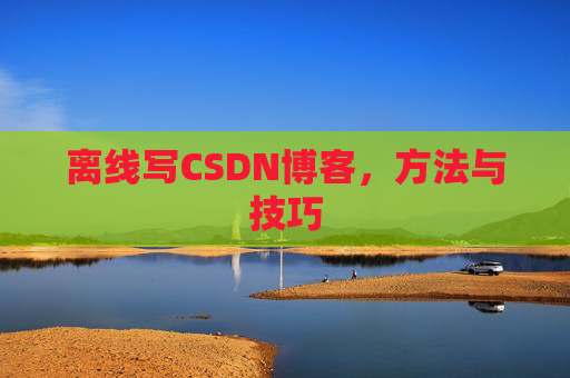 离线写CSDN博客，方法与技巧